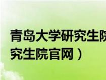 青岛大学研究生院官网官网登录(青岛大学研究生院官网) 青岛大学研究生院官网官网登录(青岛大学研究生院官网)