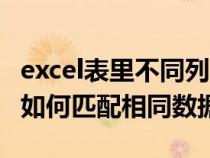 excel表里不同列的相同数据怎样匹配（excel如何匹配相同数据）