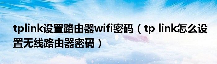 tplink设置路由器wifi密码（tp link怎么设置无线路由器密码）