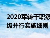 2020军转干职级并行年限计算(军转干部职级并行实施细则) 2020军转干职级并行年限计算(军转干部职级并行实施细则)
