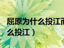 屈原为什么投江而死的故事100字(屈原为什么投江) 屈原为什么投江而死的故事100字(屈原为什么投江)