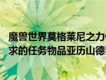 魔兽世界莫格莱尼之力代码（WOW任务莫格莱尼的团聚 要求的任务物品亚历山德罗斯的灵魂碎片）