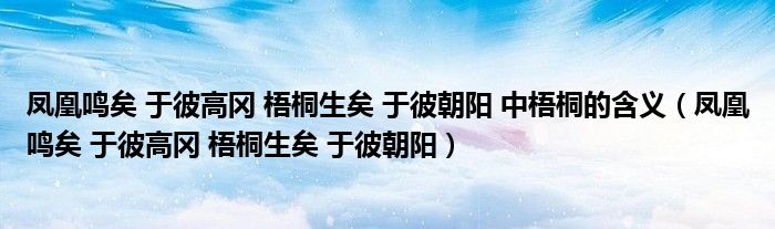 凤凰鸣矣 于彼高冈 梧桐生矣 于彼朝阳 中梧桐的含义（凤凰鸣矣 于彼高冈 梧桐生矣 于彼朝阳）