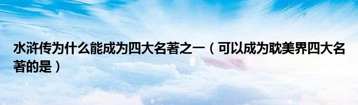 水浒传为什么能成为四大名著之一（可以成为耽美界四大名著的是）