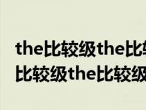 the比较级the比较级句型能省略谓语吗（the比较级the比较级）