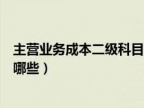 主营业务成本二级科目怎么设置(主营业务成本二级科目有哪些) 主营业务成本二级科目怎么设置(主营业务成本二级科目有哪些)