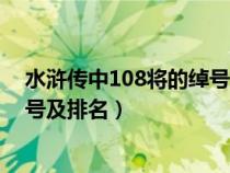 水浒传中108将的绰号及排名和武器（水浒传中108将的绰号及排名）