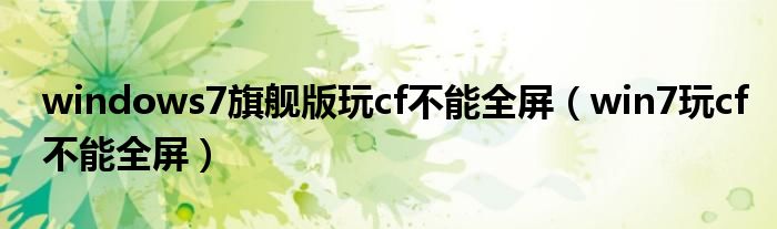 windows7旗舰版玩cf不能全屏（win7玩cf不能全屏）