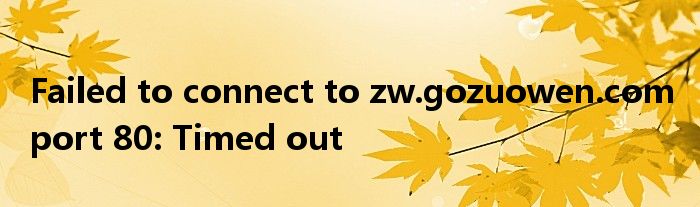 Failed to connect to zw.gozuowen.com port 80: Timed out