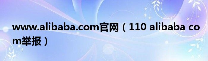 www.alibaba.com官网（110 alibaba com举报）