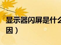 显示器闪屏是什么干扰（显示器闪屏是什么原因）