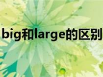 big和large的区别用法（big和large的区别）