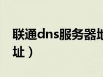 联通dns服务器地址在哪(联通dns服务器地址) 联通dns服务器地址在哪(联通dns服务器地址)