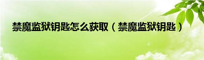 禁魔监狱钥匙怎么获取（禁魔监狱钥匙）