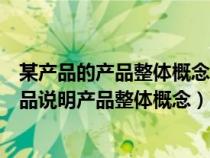某产品的产品整体概念可以怎样表达(以个人常用的某种产品说明产品整体概念) 某产品的产品整体概念可以怎样表达(以个人常用的某种产品说明产品整体概念)