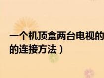 一个机顶盒两台电视的连接方法图解(一个机顶盒两台电视的连接方法) 一个机顶盒两台电视的连接方法图解(一个机顶盒两台电视的连接方法)