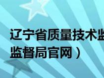 辽宁省质量技术监督局招聘(辽宁省质量技术监督局官网) 辽宁省质量技术监督局招聘(辽宁省质量技术监督局官网)