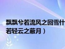飘飘兮若流风之回雪什么意思(飘飘兮若流风之回雪仿佛兮若轻云之蔽月) 飘飘兮若流风之回雪什么意思(飘飘兮若流风之回雪仿佛兮若轻云之蔽月)