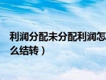 利润分配未分配利润怎么结转举例(利润分配未分配利润怎么结转) 利润分配未分配利润怎么结转举例(利润分配未分配利润怎么结转)