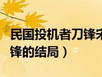 民国投机者刀锋宋云飞的下场（民国投机者刀锋的结局）