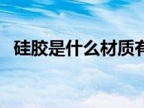 硅胶是什么材质有毒吗（硅胶是什么材质）