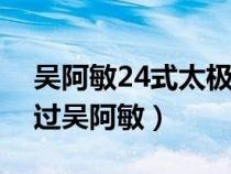 吴阿敏24式太极拳分解教学全集(邱惠芳骂过吴阿敏) 吴阿敏24式太极拳分解教学全集(邱惠芳骂过吴阿敏)