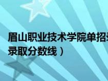 眉山职业技术学院单招录取分2020（眉山职业技术学院单招录取分数线）