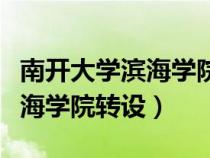 南开大学滨海学院转设最新动向（南开大学滨海学院转设）