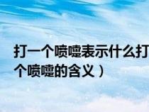 打一个喷嚏表示什么打两个喷嚏表示什么（打一个喷嚏和两个喷嚏的含义）