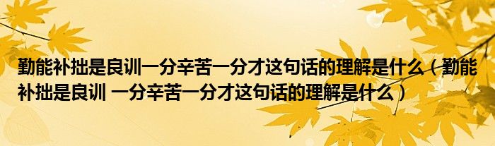 勤能补拙是良训一分辛苦一分这句话的理解(勤能补拙是良训 对这句话的理解是什么？