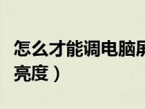 怎么才能调电脑屏幕亮度（怎么调暗电脑屏幕亮度）