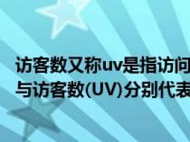 访客数又称uv是指访问店铺的客户数量(淘宝的浏览量(PV)与访客数(UV)分别代表什么意思 区别是什么) 访客数又称uv是指访问店铺的客户数量(淘宝的浏览量(PV)与访客数(UV)分别代表什么意思 区别是什么)