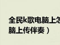 全民k歌电脑上怎么连接麦克风(全民k歌电脑上传伴奏) 全民k歌电脑上怎么连接麦克风(全民k歌电脑上传伴奏)