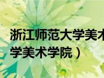 浙江师范大学美术学院官网主页（浙江师范大学美术学院）