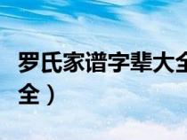 罗氏家谱字辈大全查询系统（罗氏家谱字辈大全）