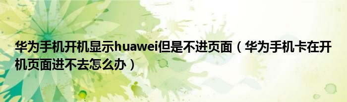 华为手机开机显示huawei，但没有进入页面(华为手机卡在开机页面不能进入怎么办)
