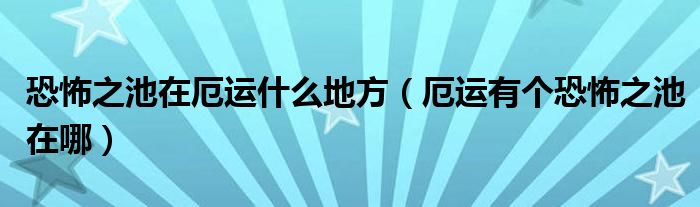 恐怖之池在厄运什么地方（厄运有个恐怖之池在哪）