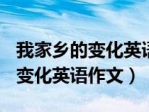 我家乡的变化英语作文100字左右（我家乡的变化英语作文）