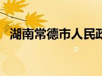 湖南常德市人民政府(常德市人民政府网) 湖南常德市人民政府(常德市人民政府网)