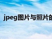 jpeg图片与照片的区别（jpeg图片打不开）