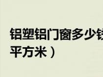 铝塑铝门窗多少钱一平方（塑钢门窗多少钱一平方米）