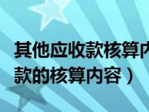 其他应收款核算内容主要包括哪些(其他应收款的核算内容) 其他应收款核算内容主要包括哪些(其他应收款的核算内容)
