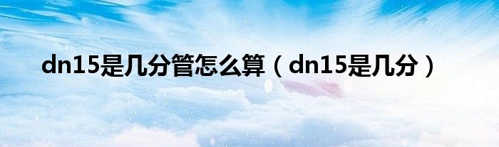 dn15是几分管怎么算（dn15是几分）