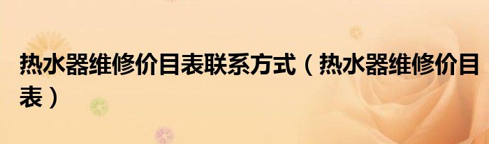 热水器维修价目表联系方式（热水器维修价目表）