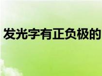 发光字有正负极的区分吗（发光字有哪几种）