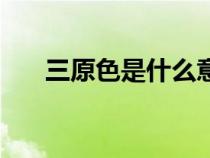 三原色是什么意思啊（三原色是什么）