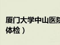 厦门大学中山医院体检部（厦门大学中山医院体检）