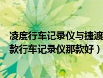 凌度行车记录仪与捷渡行车记录仪哪个好(凌度和捷渡这两款行车记录仪那款好) 凌度行车记录仪与捷渡行车记录仪哪个好(凌度和捷渡这两款行车记录仪那款好)