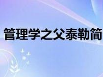 管理学之父泰勒简介（管理学之父泰勒简介）