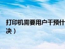 打印机需要用户干预什么意思(打印机需要用户干预怎么解决) 打印机需要用户干预什么意思(打印机需要用户干预怎么解决)